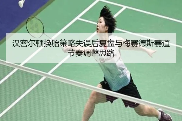 汉密尔顿换胎策略失误后复盘与梅赛德斯赛道节奏调整思路