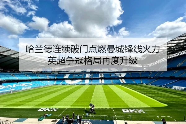 哈兰德连续破门点燃曼城锋线火力 英超争冠格局再度升级